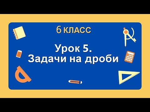 Видео: 6 класс. Урок 5. Задачи на дроби: теория