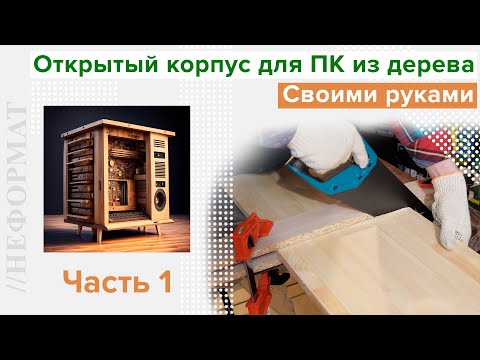 Видео: Открытый корпус для ПК из дерева | [Часть 1] | Своими руками