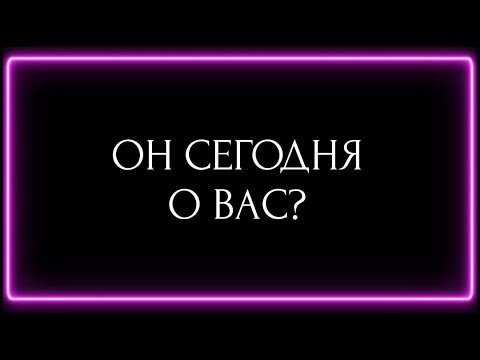 Видео: ОН СЕГОДНЯ О ВАС?