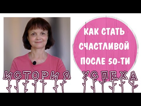Видео: Как стать счастливой после 50-ти * История успеха