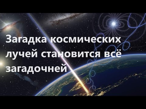 Видео: Загадка космических лучей становится всё загадочней