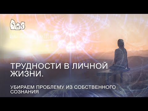 Видео: Трудности в личной жизни.  Убираем проблему из собственного сознания