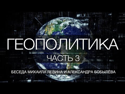 Видео: Геополитика, часть 3 // беседа Михаила Левина с Александром Бобылёвым