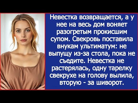 Видео: Прокисший суп детям Я не растерялась, одну тарелку свекрухе на голову вылила, вторую за шиворот