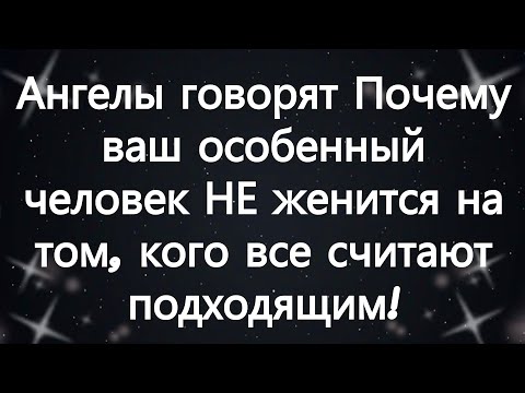 Видео: Ангелы говорят Почему ваш особенный человек НЕ женится на том, кого все считают подходящим!