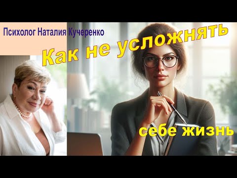 Видео: Как не усложнять себе жизнь. Психолог Наталия Кучеренко