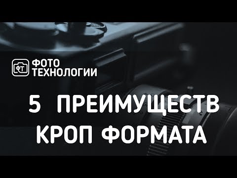 Видео: Фотография. Пять преимуществ камеры кроп формата