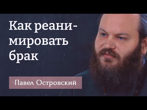 Видео: ПАВЕЛ ОСТРОВСКИЙ. Как реанимировать брак. Брак — это школа любви!