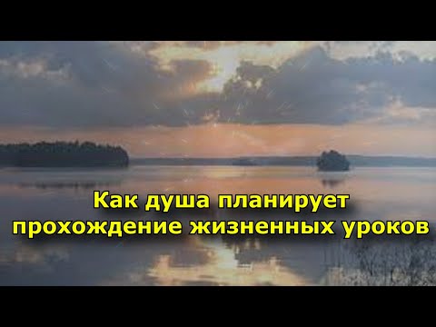 Видео: Как душа планирует прохождение жизненных уроков