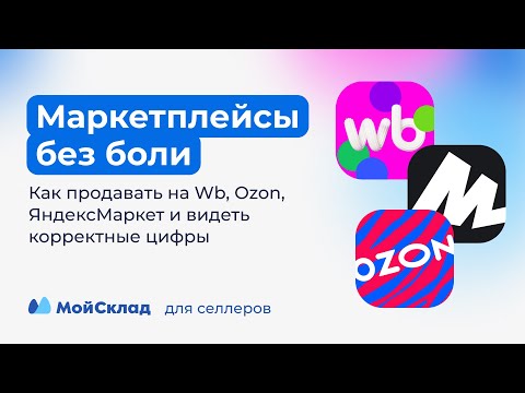 Видео: Как продавать на маркетплейсах и видеть корректные цифры