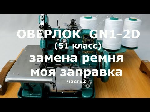 Видео: Оверлок GN1-2D (51класс)/ч.2/Замена ремня/Моя заправка