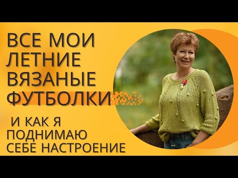 Видео: ВСЕ мои летние вязаные футболки || И как я себе поднимаю настроение