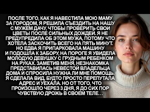 Видео: Я заехала на нашу с мужем дачу. Но на пороге меня встретила женщина с ребенком на руках…
