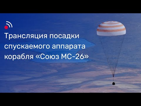 Видео: Трансляция посадки спускаемого аппарата корабля «Союз МС-26»