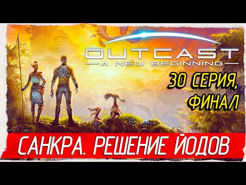 Видео: ФИНАЛ. САНКРА -30- Outcast - A New Beginning [Прохождение]