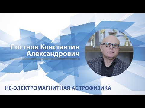 Видео: Постнов Константин - Лекция "Не-электромагнитная астрофизика"