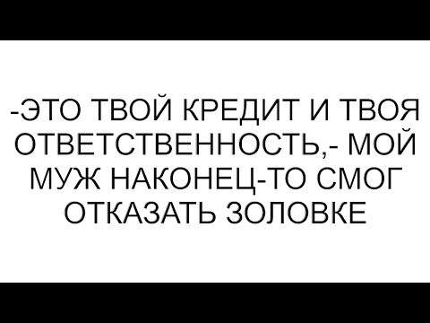 Видео: -Это твой кредит и твоя ответственность,- мой муж наконец-то смог отказать золовке