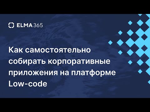 Видео: Как собирать корпоративные приложения с помощью Low code