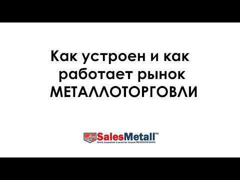 Видео: Как устроен и как работает рынок МЕТАЛЛОТОРГОВЛИ