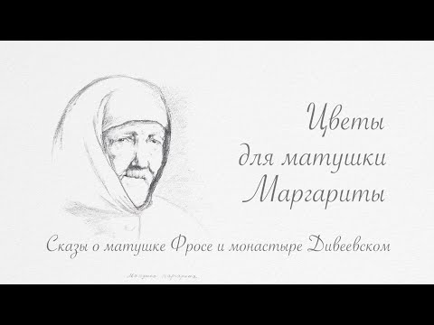 Видео: "ЦВЕТЫ ДЛЯ МАТУШКИ МАРГАРИТЫ. Сказы о матушке Фросе и монастыре Дивеевском", фильм второй из цик...