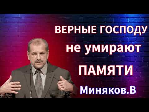 Видео: МИНЯКОВ.В//ВЕРНЫЕ ГОСПОДУ НЕ УМИРАЮТ ПАМЯТИ//ПРОПОВЕДЬ БОЖЬЯ ЛЮБОВЬ