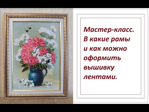 Видео: МК. В какие рамы и как можно оформить вышивку лентами. Разживалова Наталья
