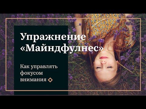 Видео: Как научиться управлять фокусом внимания, расслабиться и успокоиться. Упражнение "Майндфулнес"