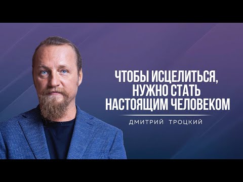 Видео: ЧТОБЫ ИСЦЕЛИТЬСЯ, НУЖНО СТАТЬ НАСТОЯЩИМ ЧЕЛОВЕКОМ. Дмитрий Троцкий