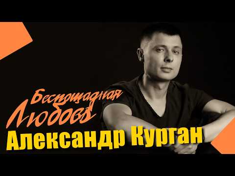 Видео: СУПЕР ПРЕМЬЕРА ЭТОЙ ОСЕНИ!!!Александр Курган -  Беспощадная любовь