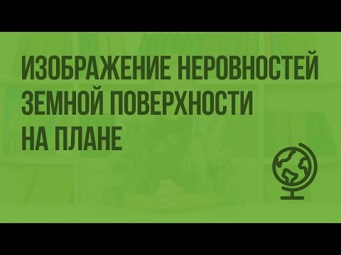 Видео: Изображение неровностей земной поверхности на плане. Видеоурок по географии 5 класс