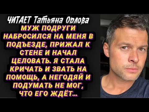 Видео: Читает Татьяна Орлова. Муж подруги набросился на меня в подъезде, прижал к стене и начал целовать. Я