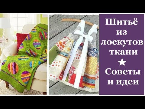 Видео: Шитьё из лоскутов ткани.  Советы для начинающих и идеи