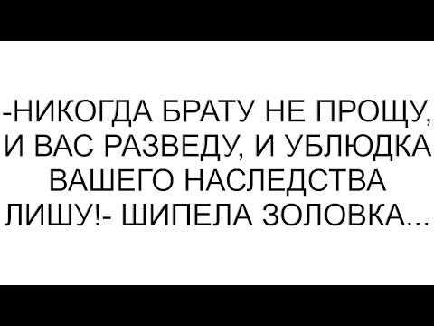 Видео: -Никогда брату не прощу, и вас разведу, и ублюдка вашего наследства лишу!- шипела золовка...