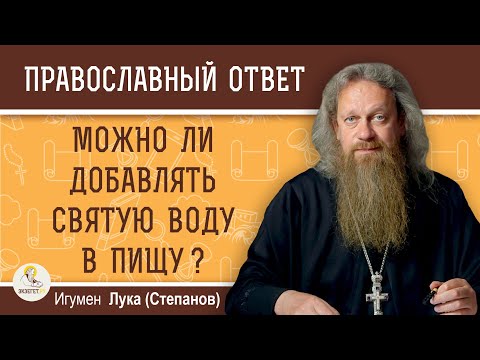 Видео: Можно ли добавлять СВЯТУЮ ВОДУ в пищу ?  Игумен Лука (Степанов)