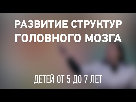Видео: Развитие структур головного мозга у детей от 5 до 7 лет