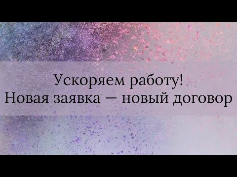 Видео: Ускоряем Работу! Для новой Заявки - новый Договор.