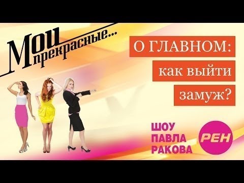 Видео: МОИ ПРЕКРАСНЫЕ... Павел Раков. Выпуск 8 «Как выйти замуж»