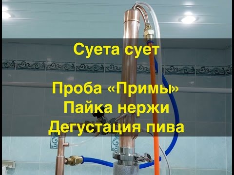 Видео: Суета сует. Пробный запуск ректификационной колонны "Прима", пайка нержавейки, дегустация пива