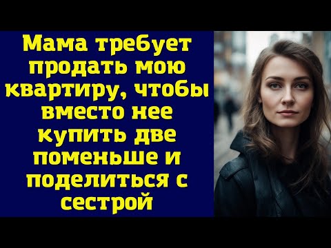 Видео: Мама требует продать мою квартиру, чтобы вместо нее купить две поменьше и поделиться с сестрой