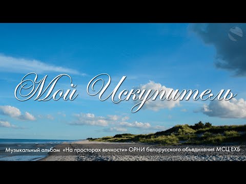 Видео: Мой Искупитель. Из альбома "На просторах вечности" - 2021 - МСЦ ЕХБ