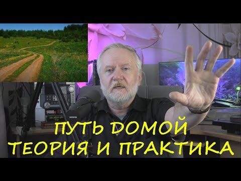 Видео: ПУТЬ ДОМОЙ.  ТЕОРИЯ И ПРАКТИКА