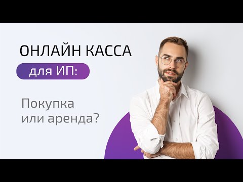 Видео: Онлайн касса для ИП: Покупка или аренда? Сравниваем решения и считаем, что выгоднее