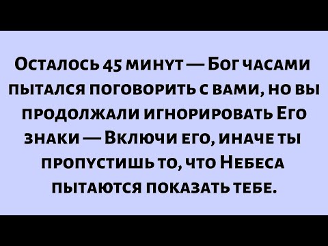 Видео: Осталось 45 минут — Бог часами пытался поговорить с вами, но вы игнорировали Его знаки...