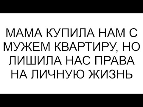 Видео: Мама купила нам с мужем квартиру, но лишила нас права на личную жизнь #рассказ #аудио #любовь #семья