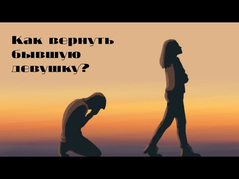 Видео: Как вернуть бывшую девушку?