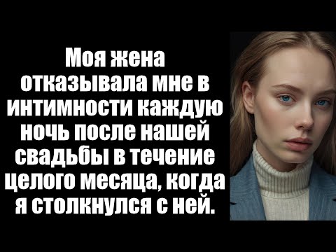 Видео: Моя жена отказывала мне в интимности каждую ночь после нашей свадьбы в течение целого месяца, когда