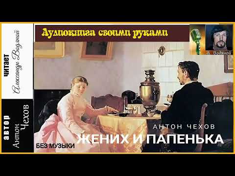 Видео: А. П. Чехов. Жених и папенька (без муз) - чит. Александр Водяной
