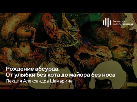 Видео: «Рождение абсурда. От улыбки без кота до майора без носа». Лекция Александра Шамарина