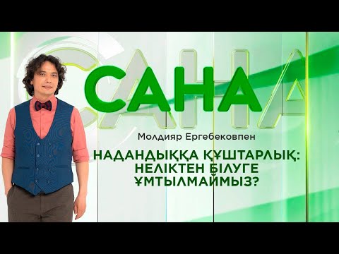 Видео: САНА. Надандыққа құштарлық: неліктен білуге ұмтылмаймыз?