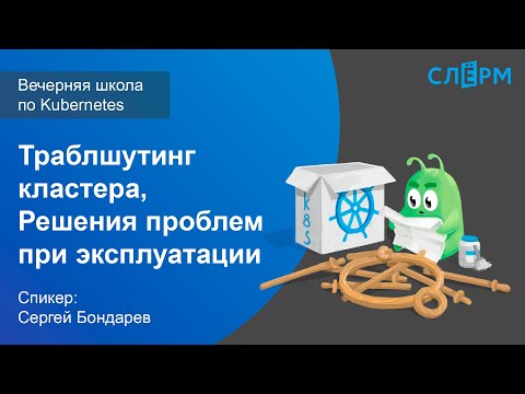 Видео: 17. Траблшутинг кластера. Решения проблем при эксплуатации. Вечерняя школа Слёрма по Kubernetes.